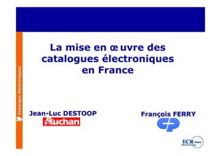 La mise en œ uvre des
                           catalogues électroniques
                                  en France
Echanges électroniques




                         Jean-Luc DESTOOP    François FERRY
 