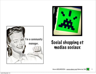 Social shopping et
                       medias sociaux



                      Hervé BOURDON - www.valvert.net Valvernet SAS   1

lundi 28 janvier 13
 