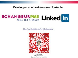 Développer son business avec LinkedIn
Cyril Bladier
©Business-on-line.
Copie et diffusion non autorisées
http://cyrilbladier.eu/LinkEchangeur
 