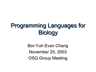 Programming Languages for Biology Bor-Yuh Evan Chang November 25, 2003 OSQ Group Meeting 