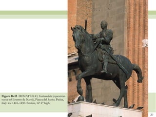 Figure 16-15  DONATELLO,  Gattamelata  (equestrian statue of Erasmo da Narni), Piazza del Santo, Padua, Italy, ca. 1445–1450. Bronze, 12’ 2” high.  
