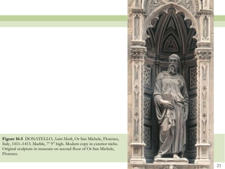 Figure 16-5  DONATELLO,  Saint Mark , Or San Michele, Florence, Italy, 1411–1413. Marble, 7’ 9” high. Modern copy in exterior niche. Original sculpture in museum on second floor of Or San Michele,  Florence.  
