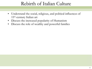Rebirth of Italian Culture Understand the social, religious, and political influences of 15 th -century Italian art Discuss the increased popularity of Humanism Discuss the role of wealthy and powerful families 