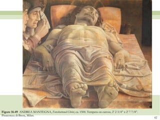 Figure 16-49  ANDREA MANTEGNA,  Foreshortened Christ , ca. 1500. Tempera on canvas, 2’ 2 3/4” x 2’ 7 7/8”. Pinacoteca di Brera, Milan.  