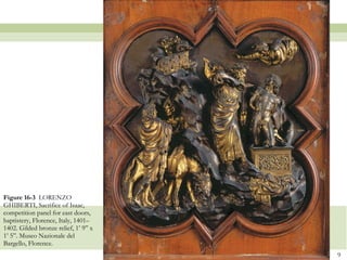 Figure 16-3  LORENZO GHIBERTI, Sacrifice of Isaac, competition panel for east doors, baptistery, Florence, Italy, 1401–1402. Gilded bronze relief, 1’ 9” x 1’ 5”. Museo Nazionale del Bargello, Florence.  