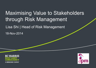 Maximising Value to Stakeholders through Risk Management 
18-Nov-2014 
Lisa Shi | Head of Risk Management  