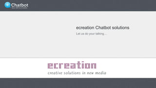 ecreation Chatbot solutions
Let us do your talking…
 