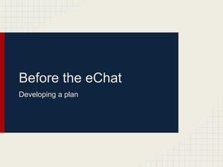 Before the eChat
Developing a plan
 