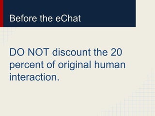 Before the eChat
DO NOT discount the 20
percent of original human
interaction.
 