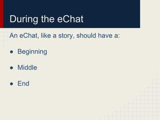 During the eChat
An eChat, like a story, should have a:
● Beginning
● Middle
● End
 