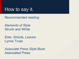 How to say it.
Recommended reading:
Elements of Style
Strunk and White
Eats, Shoots, Leaves
Lynne Truss
Associate Press Style Book
Associated Press
 