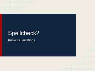 Spellcheck?
Know its limitations.
 