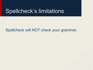 Spellcheck’s limitations
Spellcheck will NOT check your grammar.
 