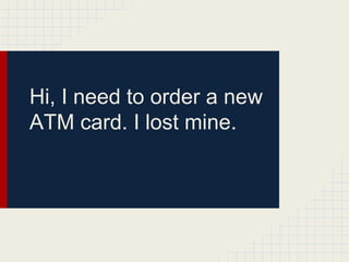 Hi, I need to order a new
ATM card. I lost mine.
 