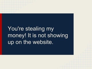 You're stealing my
money! It is not showing
up on the website.
 