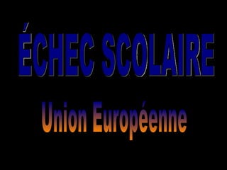 ÉCHEC SCOLAIRE Union Européenne 