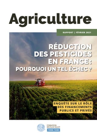 Agriculture
RAPPORT | FÉVRIER 2021
RÉDUCTION
DES PESTICIDES
EN FRANCE :
POURQUOI UN TEL ÉCHEC ?
ENQUÊTE SUR LE RÔLE
DES FINANCEMENTS
PUBLICS ET PRIVÉS
 