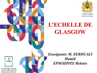 L’ECHELLE DE
GLASGOW
Enseignant: M. ZEROUALI
Hamid
EPM/ISPITS Meknès
 