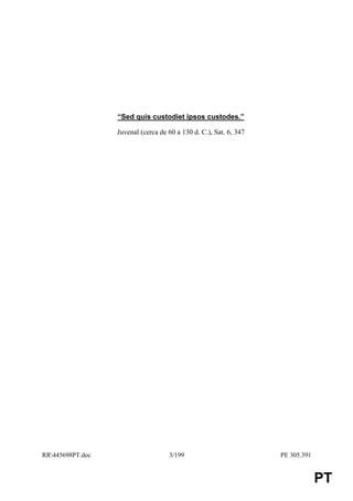 “Sed quis custodiet ipsos custodes.”

                  Juvenal (cerca de 60 a 130 d. C.), Sat. 6, 347




RR445698PT.doc                     3/199                          PE 305.391


                                                                                PT
 
