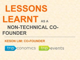 LESSONS
LEARNT AS A
NON-TECHNICAL CO-
FOUNDER
KESON LIM: CO-FOUNDER
 