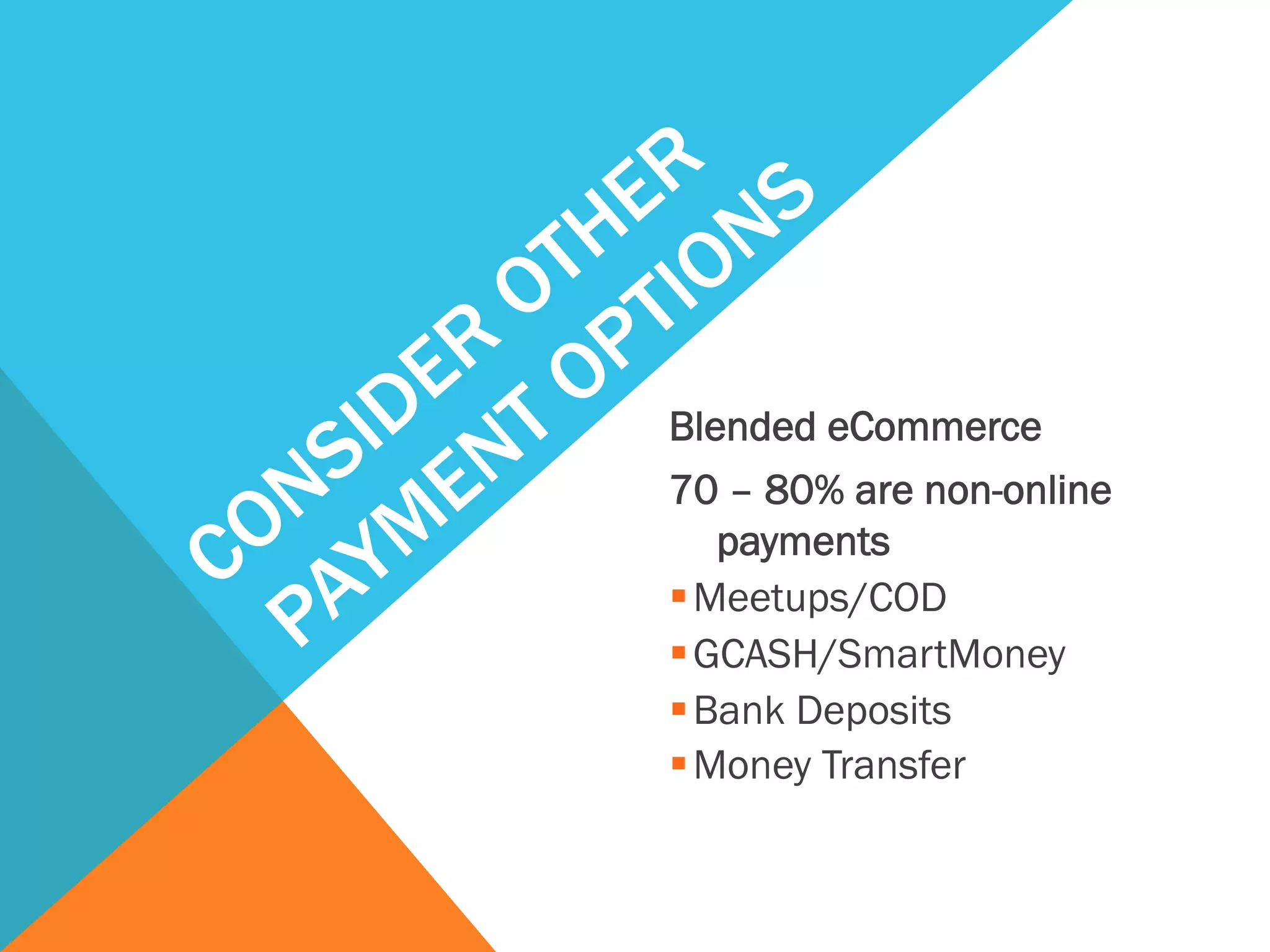 Blended eCommerce
70 – 80% are non-online
payments
§ Meetups/COD
§ GCASH/SmartMoney
§ Bank Deposits
§ Money Transfer
 
