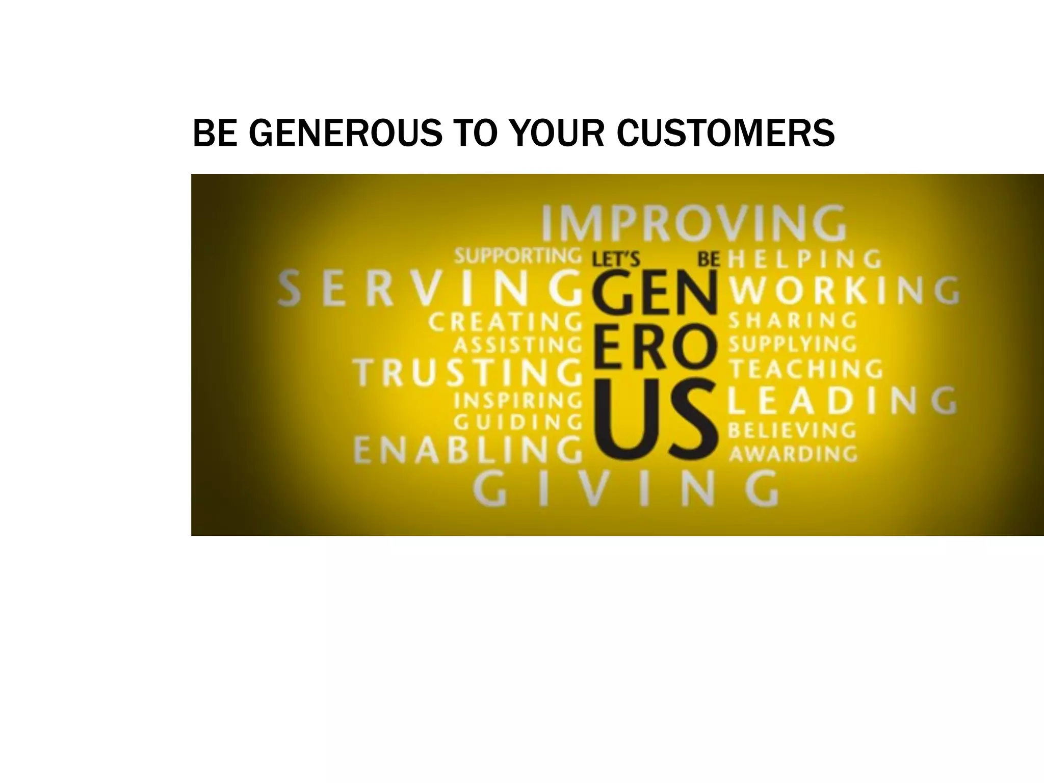 BE GENEROUS TO YOUR CUSTOMERS
 