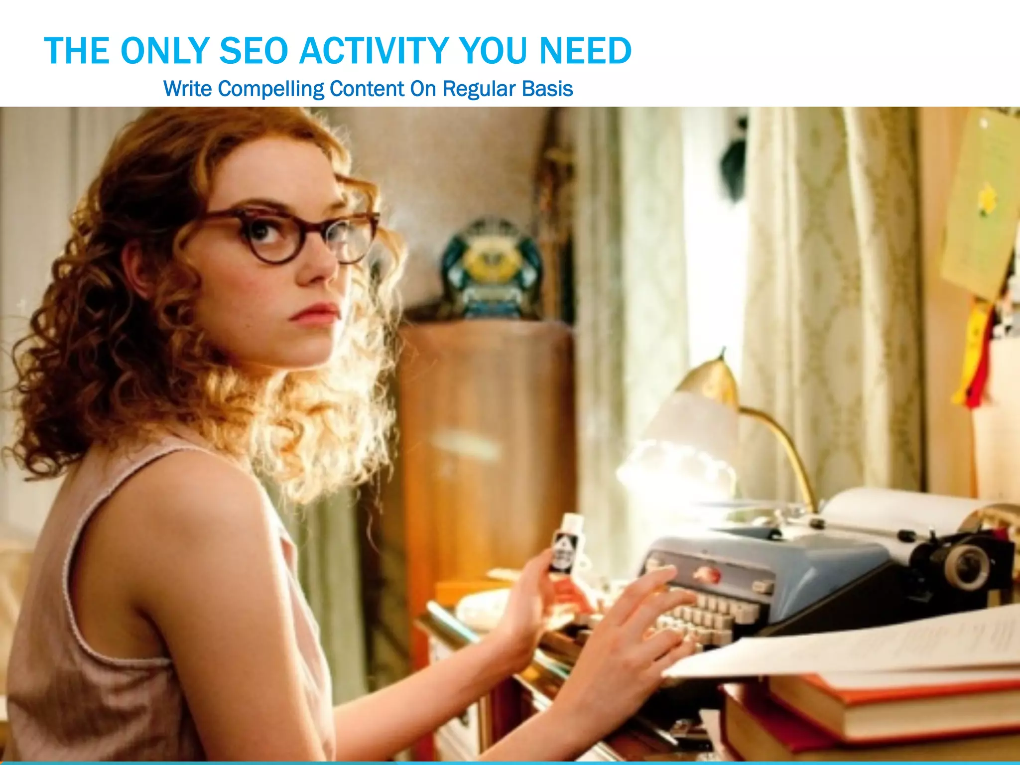 THE ONLY SEO ACTIVITY YOU NEED
Write Compelling Content On Regular Basis
 