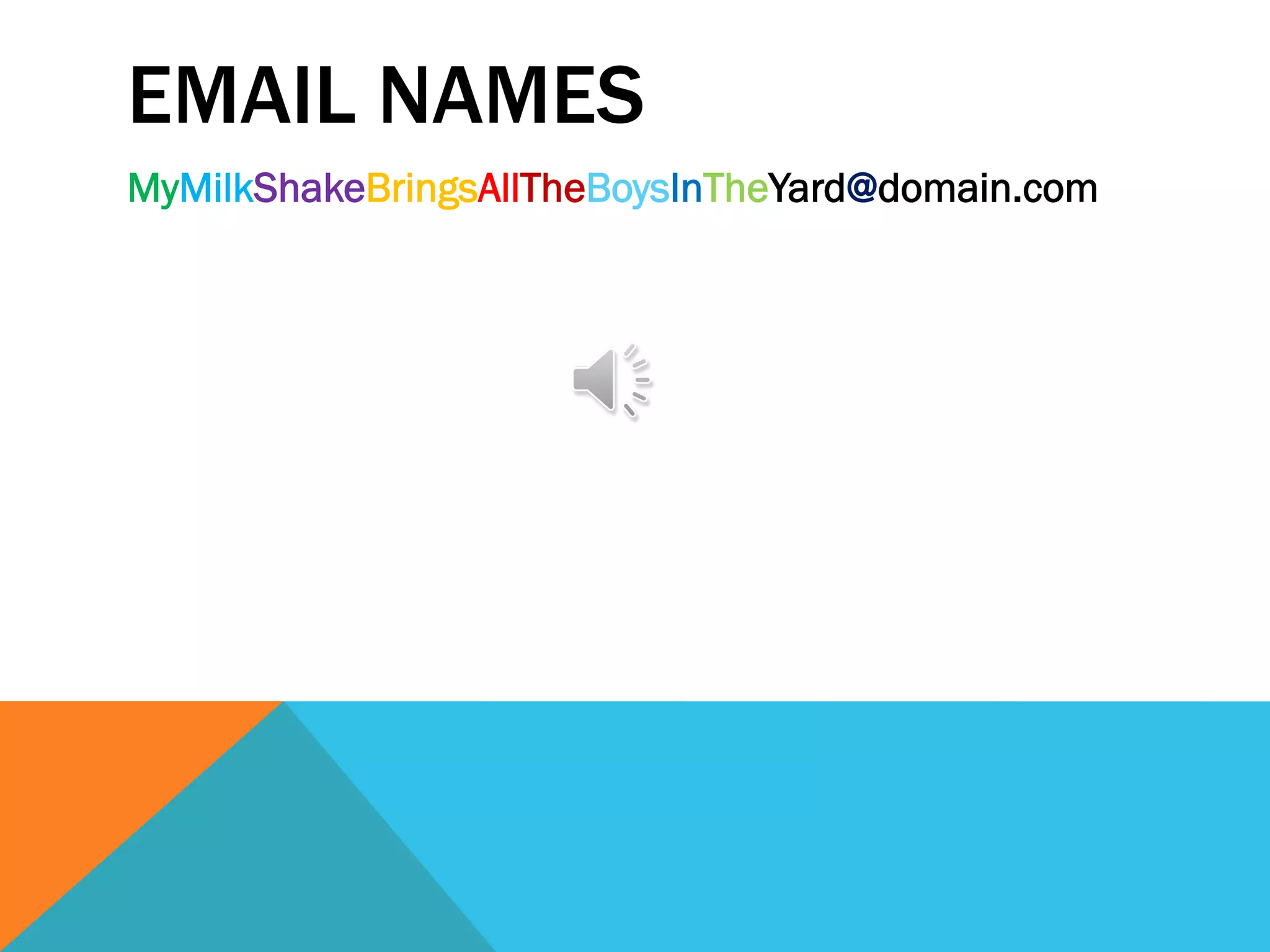 EMAIL NAMES
MyMilkShakeBringsAllTheBoysInTheYard@domain.com
 