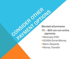 Blended eCommerce
70 – 80% are non-online
payments
§ Meetups/COD
§ GCASH/SmartMoney
§ Bank Deposits
§ Money Transfer
 