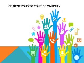 BE GENEROUS TO YOUR COMMUNITY
 