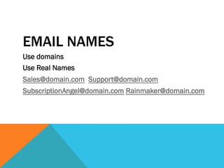 EMAIL NAMES
Use domains
Use Real Names
Sales@domain.com Support@domain.com
SubscriptionAngel@domain.com Rainmaker@domain.com
 