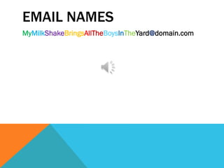 EMAIL NAMES
MyMilkShakeBringsAllTheBoysInTheYard@domain.com
 