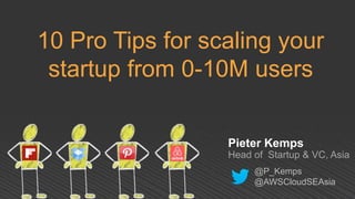10 Pro Tips for scaling your 
startup from 0-10M users 
Pieter Kemps 
Head of Startup & VC, Asia 
@P_Kemps 
@AWSCloudSEAsia 
 