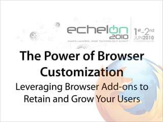 The Power of Browser
   Customization
Leveraging Browser Add-ons to
  Retain and Grow Your Users
 