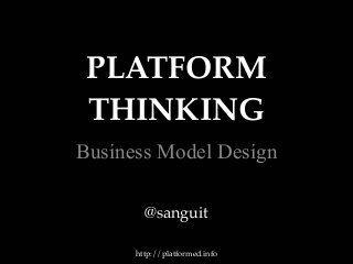 PLATFORM
THINKING
Business Model Design
http://platformed.info
@sanguit
 