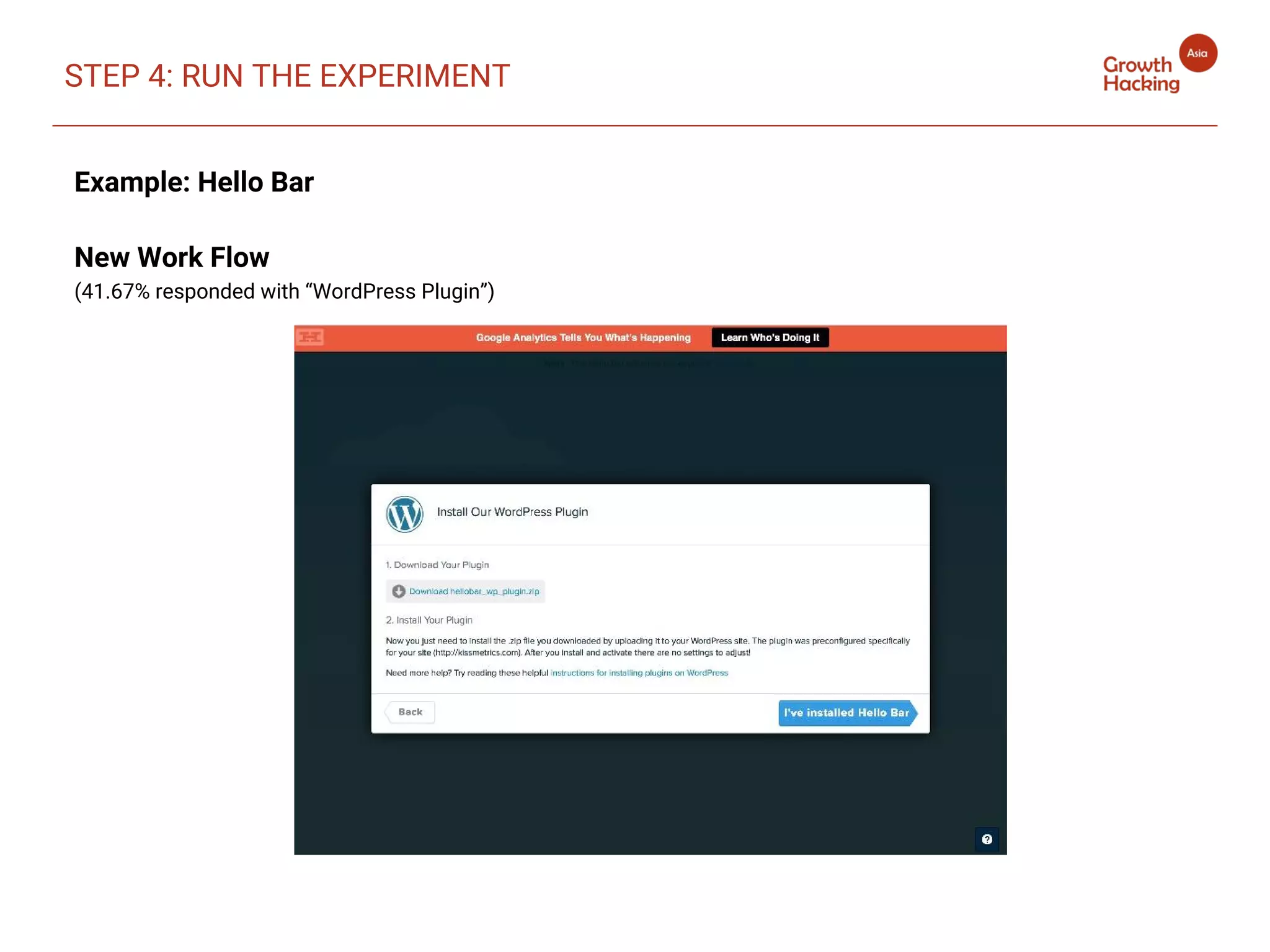 Example: Hello Bar
New Work Flow
(41.67% responded with “WordPress Plugin”)
STEP 4: RUN THE EXPERIMENT
 