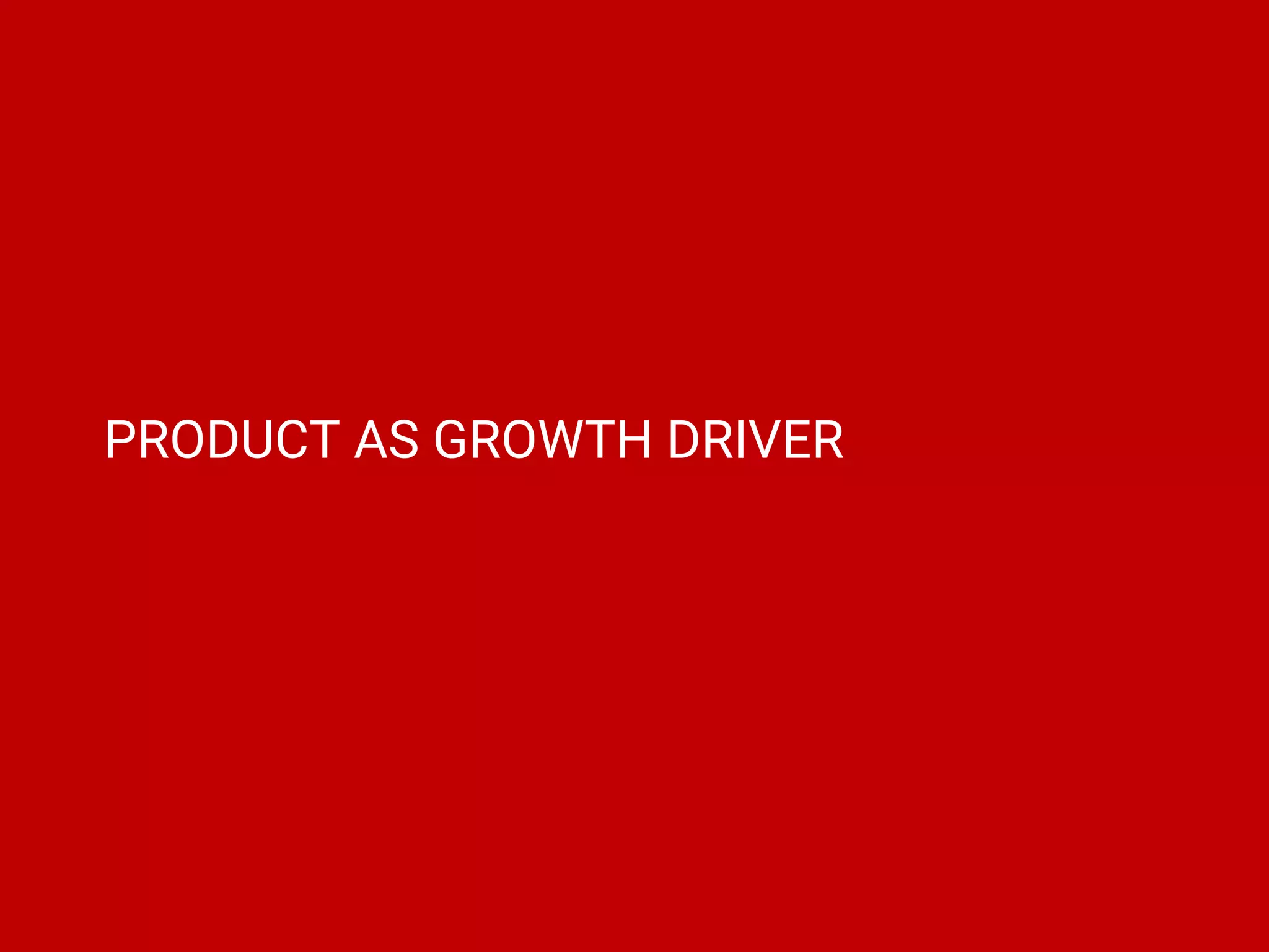 PRODUCT AS GROWTH DRIVER
 