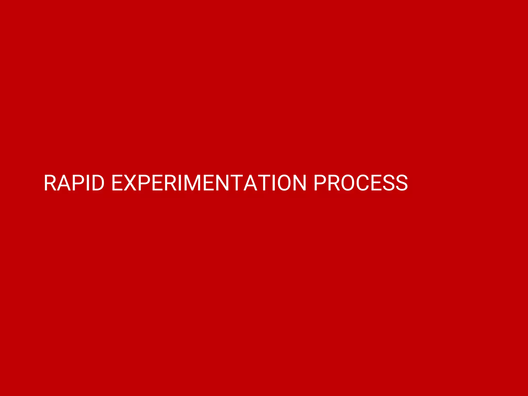 RAPID EXPERIMENTATION PROCESS
 