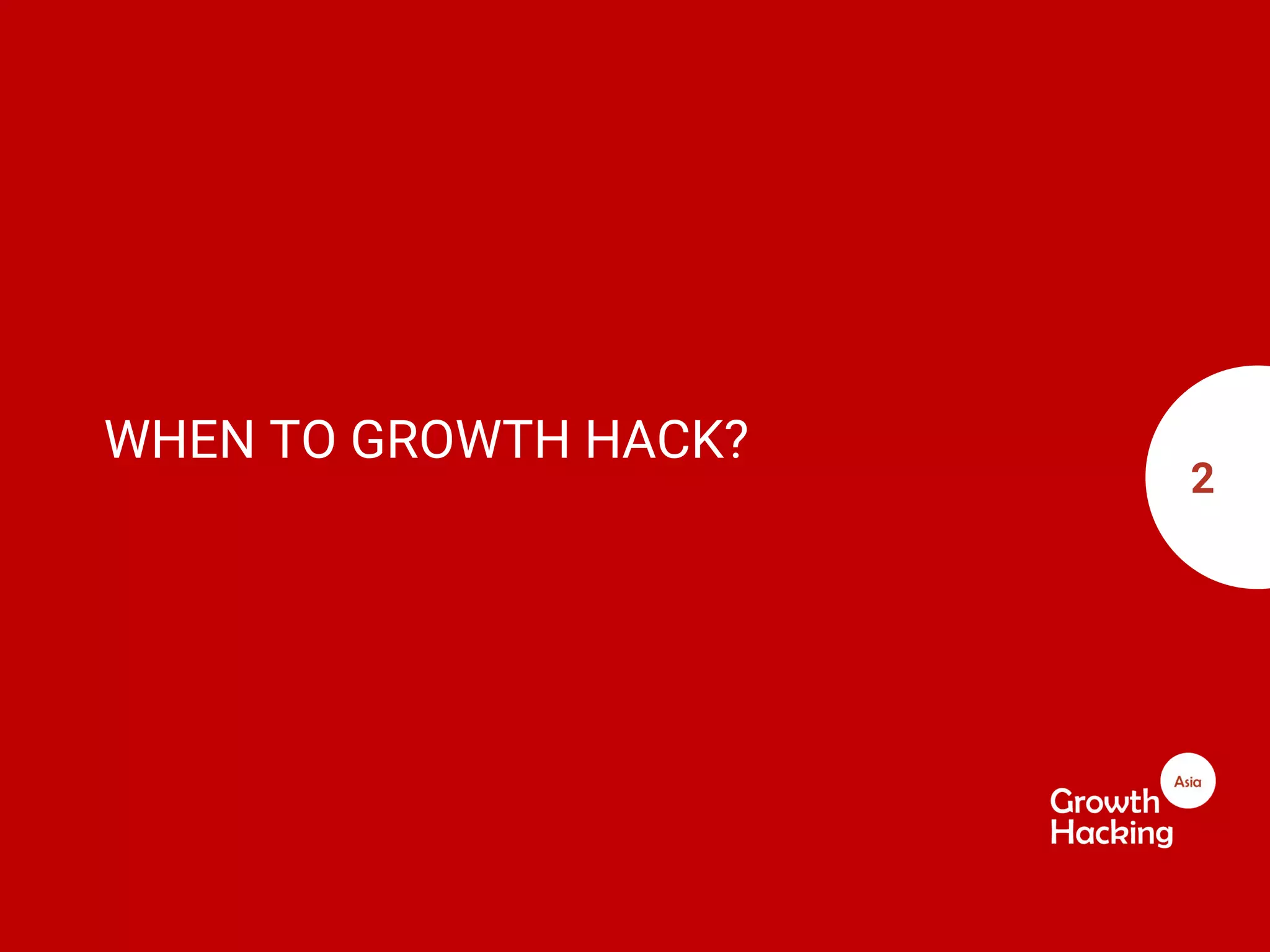 WHEN TO GROWTH HACK?
2
 