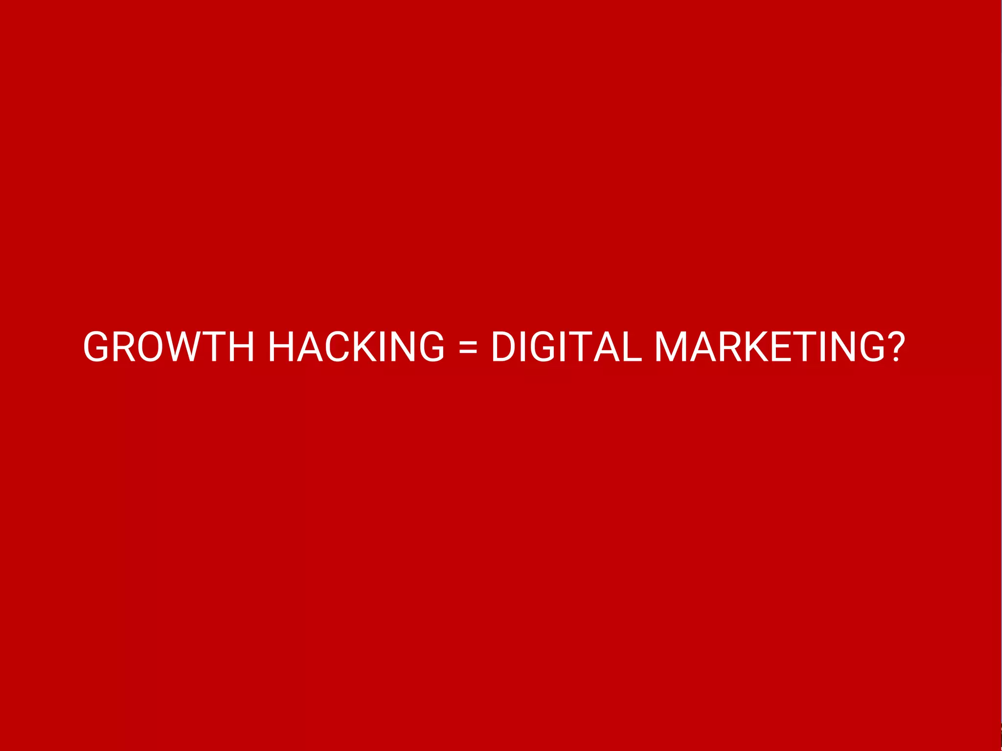 GROWTH HACKING = DIGITAL MARKETING?
 