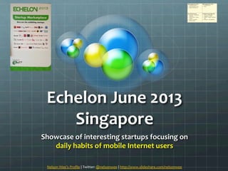 Echelon	
  June	
  2013	
  
Singapore	
  
Showcase	
  of	
  interesting	
  startups	
  focusing	
  on	
  	
  
daily	
  habits	
  of	
  mobile	
  Internet	
  users	
  
Nelson	
  Wee’s	
  Proﬁle	
  |	
  Twitter:	
  @nelsonwee	
  |	
  http://www.slideshare.com/nelsonwee	
  	
  
 