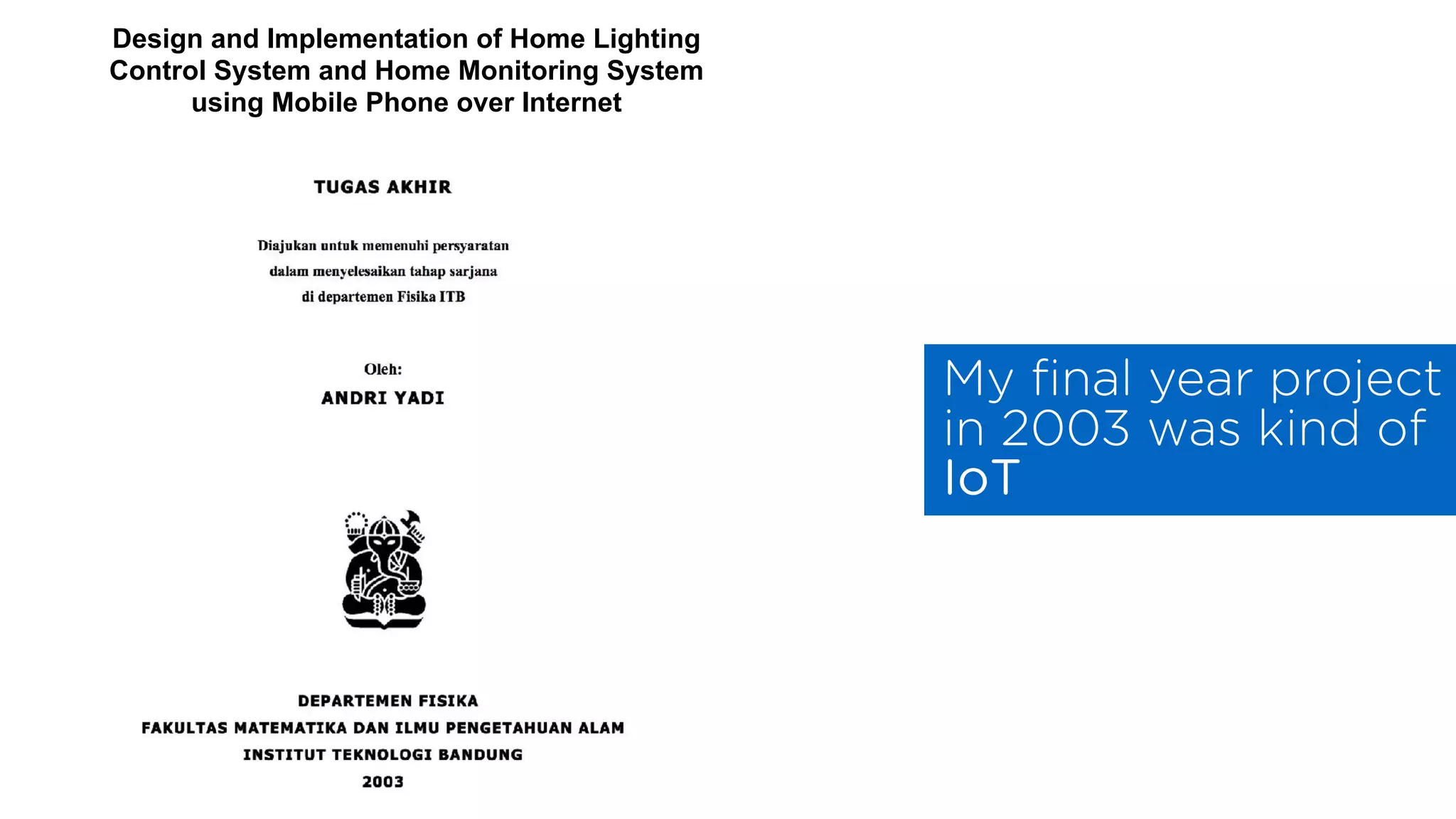 My ﬁnal year project
in 2003 was kind of
IoT
Design and Implementation of Home Lighting
Control System and Home Monitoring System
using Mobile Phone over Internet
 