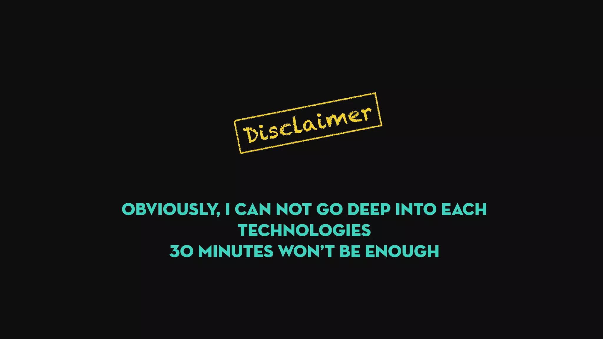 Disclaimer
Obviously, I can not go deep into each
technologies
30 minutes won’t be enough
 