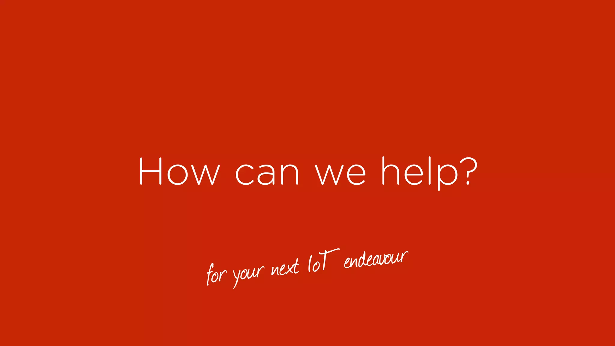 How can we help?
for your next IoT endeavour
 