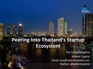 Ardent Capital
Peering Into Thailand's Startup
Ecosystem
Tee Suraphongchai
Email: tee@ardentcapital.com
Twitter: @ardentcapital
 