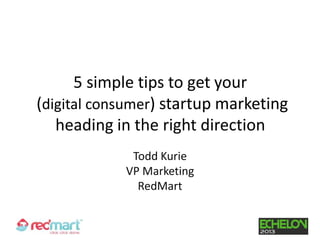 5 simple tips to get your
(digital consumer) startup marketing
   heading in the right direction
             Todd Kurie
            VP Marketing
              RedMart
 