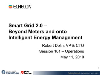 Smart Grid 2.0 –
Beyond Meters and onto
Intelligent Energy Management
             Robert Dolin, VP & CTO
            Session 101 – Operations
                       May 11, 2010

                                       1
 