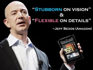 “Stubborn on vision”
&
“Flexible on details”
~Jeff Bezos (Amazon)
 