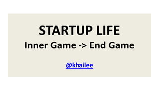 STARTUP LIFE
Inner Game -> End Game
@khailee
 