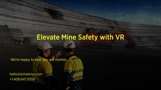 Elevate Mine Safety with VR
We’re happy to help you get started.
hello@echelonvr.com
+1.408.647.3050
 